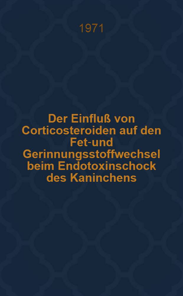 Der Einflu&szlig; von Corticosteroiden auf den Fett- und Gerinnungsstoffwechsel beim Endotoxinschock des Kaninchens : Inaug.-Diss. ... der Med. Fak. der ... Univ. Gie&szlig;en