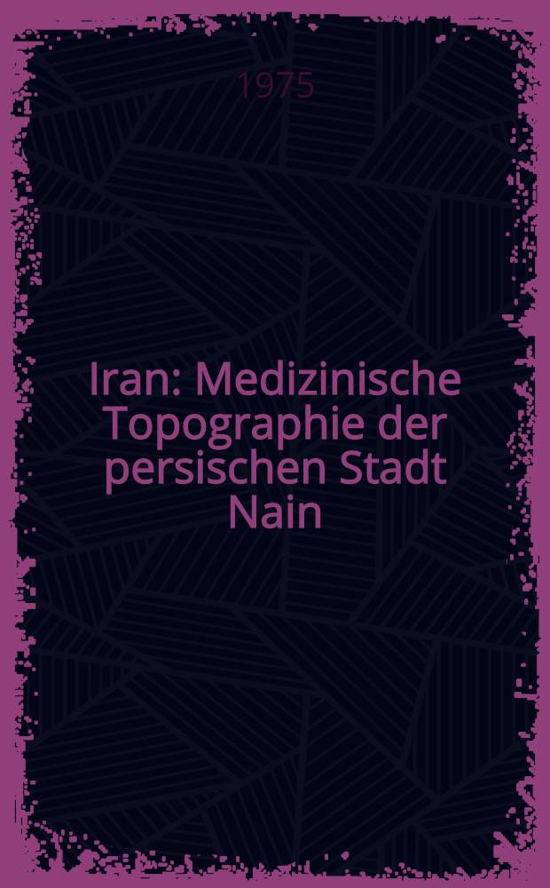 Iran : Medizinische Topographie der persischen Stadt Nain : Inaug.-Diss. ... der Med. Fak. der ... Univ. Erlangen-Nürnberg
