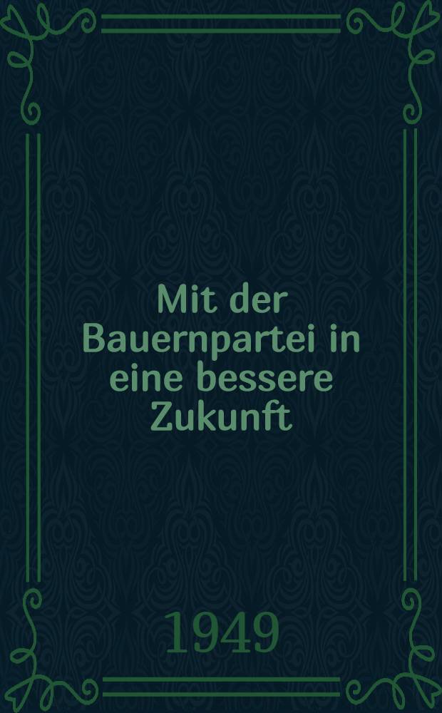 Mit der Bauernpartei in eine bessere Zukunft : Grundsätze, Forderungen und Statut der Demokratischen Bauernpartei Deutschlands