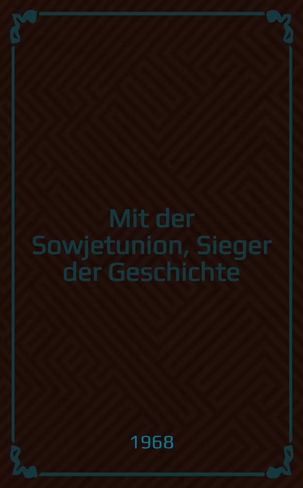 Mit der Sowjetunion, Sieger der Geschichte : Bilanz und Ausblick : Protokoll der wissenschaftlichen Konferenz der Inst. für Gesellschaftswissenschaften beim ZK der SED und des Präsidiums der Deutschen Akad. der Wissenschaften "Die Entwicklung der brüderlichen Beziehungen zwischen der KPdSU und der SED als feste Grundlage der Freundschaft und der allseitigen Zusammenarbeit zwischen der DDR und UdSSR", die am 25. und 26. Okt. 1967 in Berlin stattfand