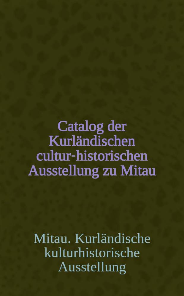 Catalog der Kurländischen cultur-historischen Ausstellung zu Mitau : 1886