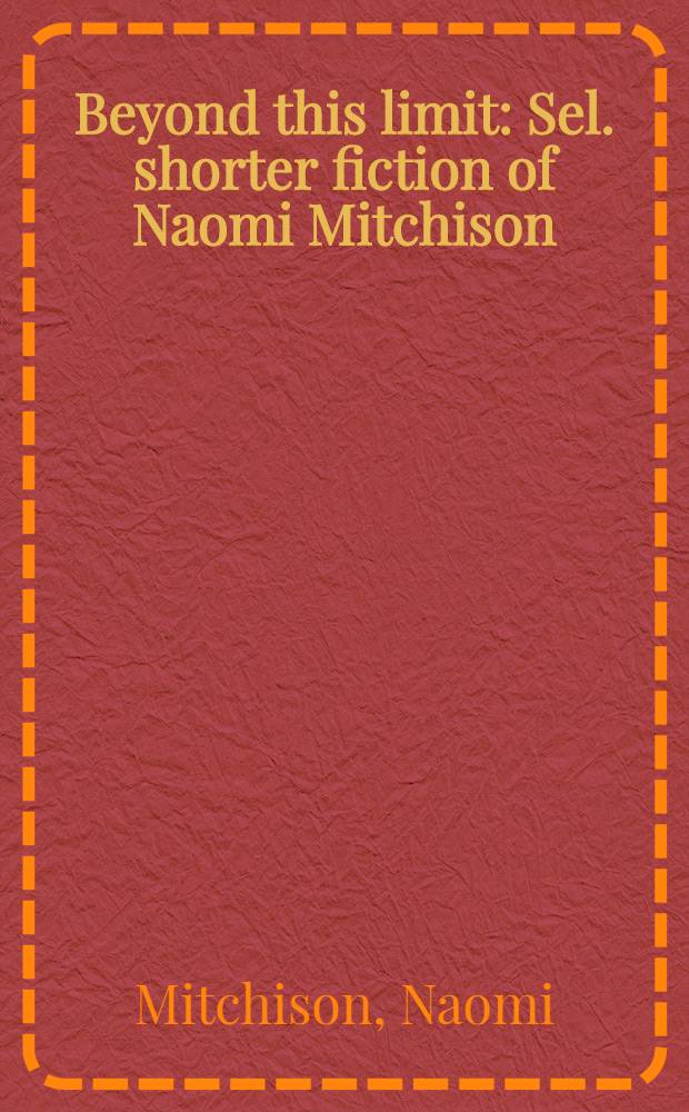 Beyond this limit : Sel. shorter fiction of Naomi Mitchison