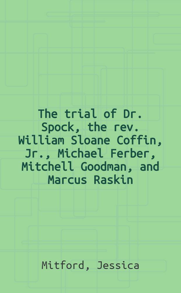 The trial of Dr. Spock, the rev. William Sloane Coffin, Jr., Michael Ferber, Mitchell Goodman, and Marcus Raskin