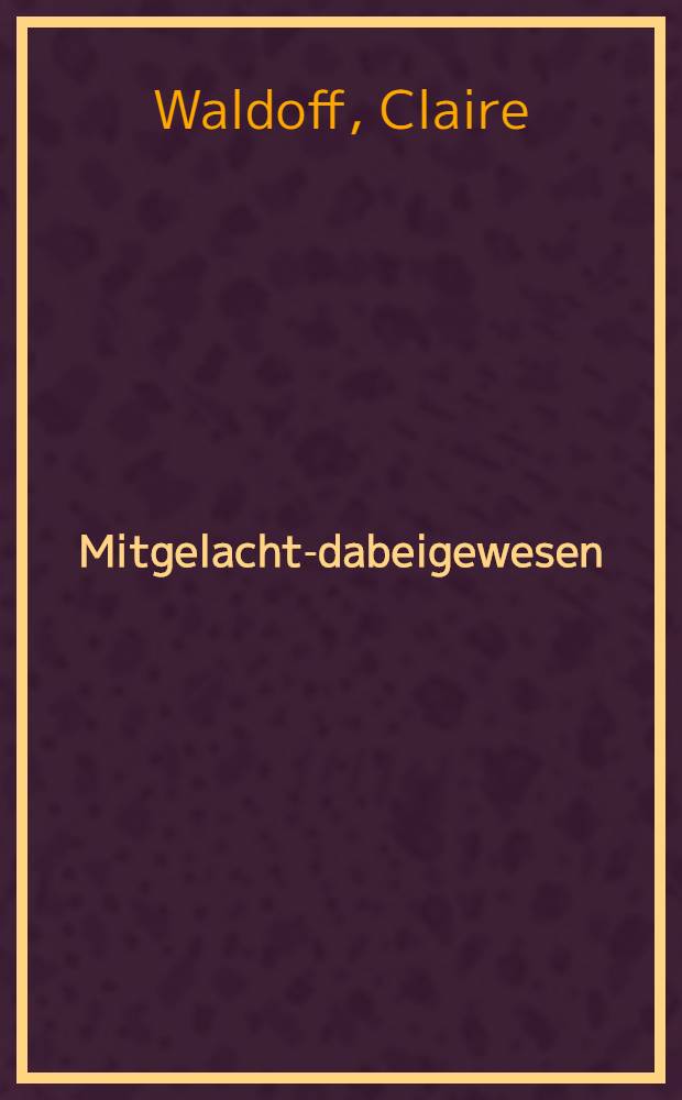 Mitgelacht-dabeigewesen : Erinnerungen aus sechs Jahrzehnten Kabarett