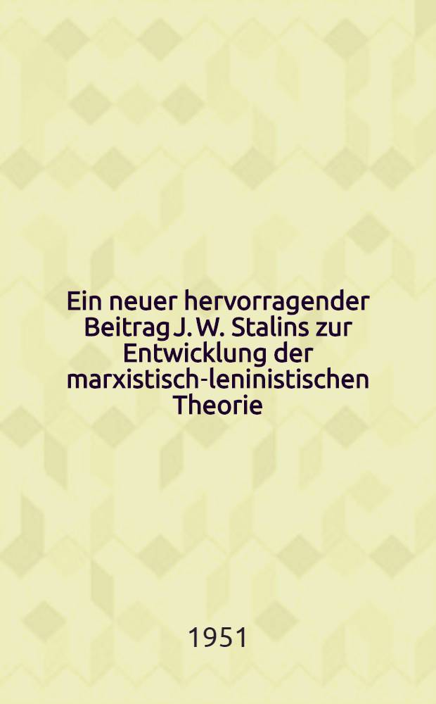 Ein neuer hervorragender Beitrag J. W. Stalins zur Entwicklung der marxistisch-leninistischen Theorie : (Über die Arbeiten J. W. Stalins über Fragen der Sprachwissenschaft)