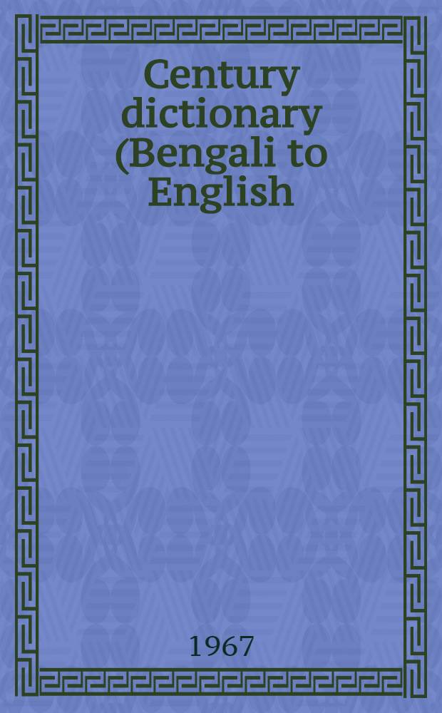 Century dictionary (Bengali to English) : Containing all Bengali words, current, colloquial and literary, compound words, phrases, idioms, technical terms in current use, new coinages, proverbs, proper names and their English equivalents with illustrations of their idiomatic use, supplemented by valuable appendices packed with miscellaneous informations