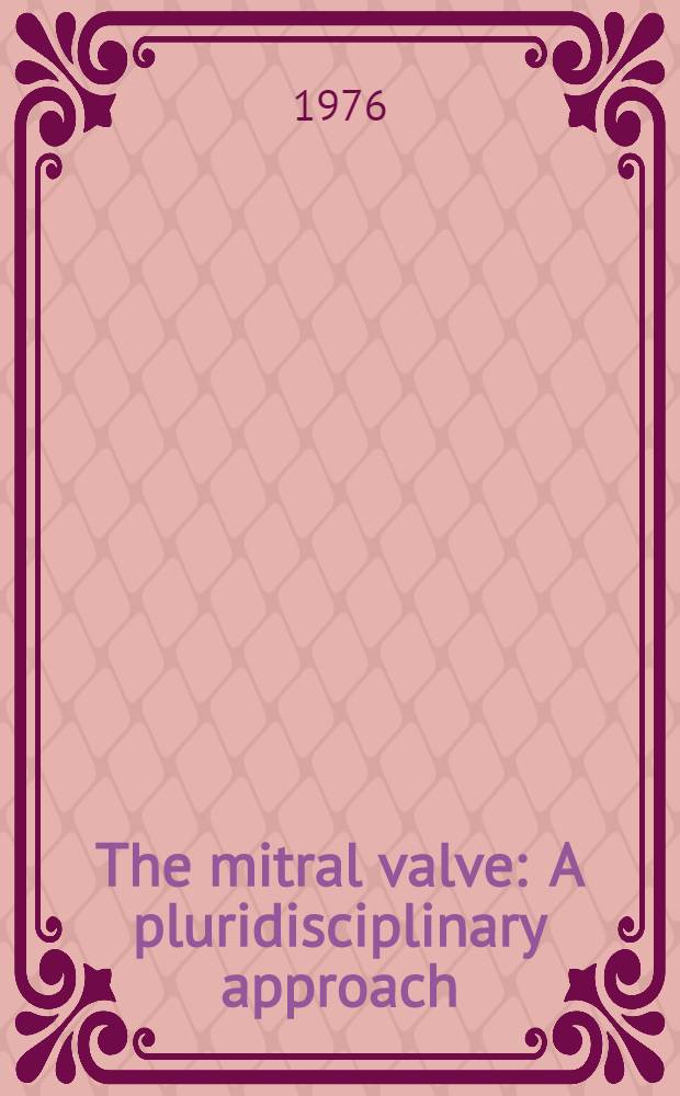 The mitral valve : A pluridisciplinary approach : Proceedings of the First Intern. symposium on the mitral valve, Paris, May 26-28, 1975 ...