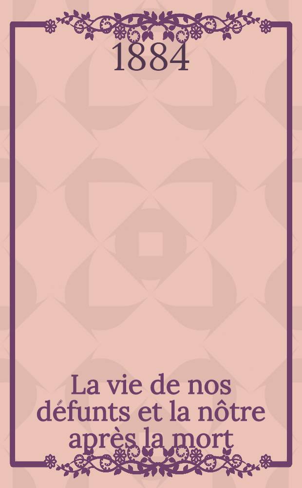 La vie de nos défunts et la nôtre après la mort : Selon l'enseignement de l'église orthodoxe, le pressentiment de l'esprit humain et les déductions de la science : En 4 partie - 1 volume ... : Trad. du russe