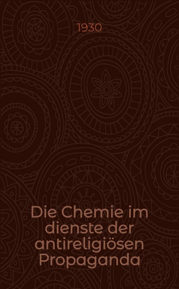 ... Die Chemie im dienste der antireligiösen Propaganda : Praktischer Leitfaden zur Durchfuehrung von Experimenten auf Abenden der antireligiösen und chemischen Propaganda