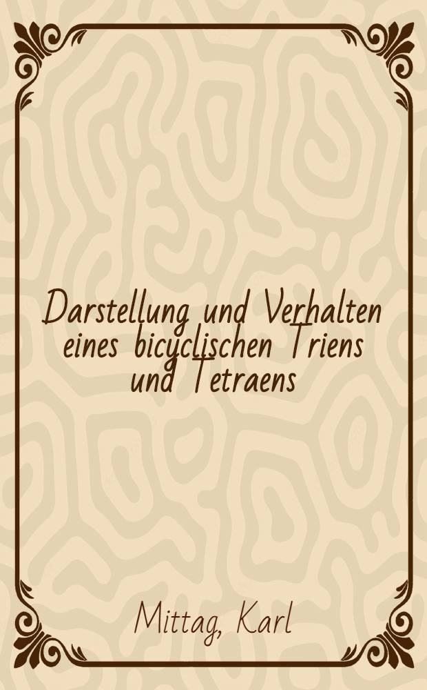 1. Darstellung und Verhalten eines bicyclischen Triens und Tetraens; 2. Additions- und Reduktionsversuche mit dem "Feist"-erster: Inaug.-Diss. zur Erlangung des Doktorgrades der Mathematisch-Naturwiss. Fakultät der Univ. zu Köln / Vorgelegt von Karl Mittag ..