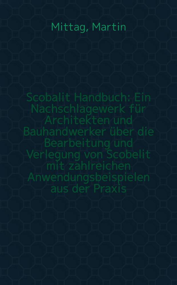 Scobalit Handbuch : Ein Nachschlagewerk f&uuml;r Architekten und Bauhandwerker &uuml;ber die Bearbeitung und Verlegung von Scobelit mit zahlreichen Anwendungsbeispielen aus der Praxis : Im Auftrage des Scobalitwerkes, Andernach (Rh.)