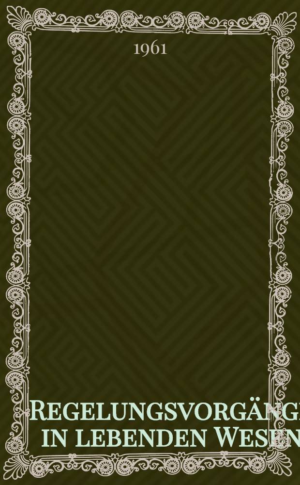 Regelungsvorgänge in lebenden Wesen : Nachrichtenverarbeitung, Steuerung und Regelung in Organismen. Vorträge einer Tagung. die von der Association internationale de cybernétique, dem Haus der Technik, Essen und dem Ausschuß Regelungskunde der VDI/VDE-Fachgruppe Regelungstechnik am 6. und 7. November 1958 in Essen veranstaltet vurde