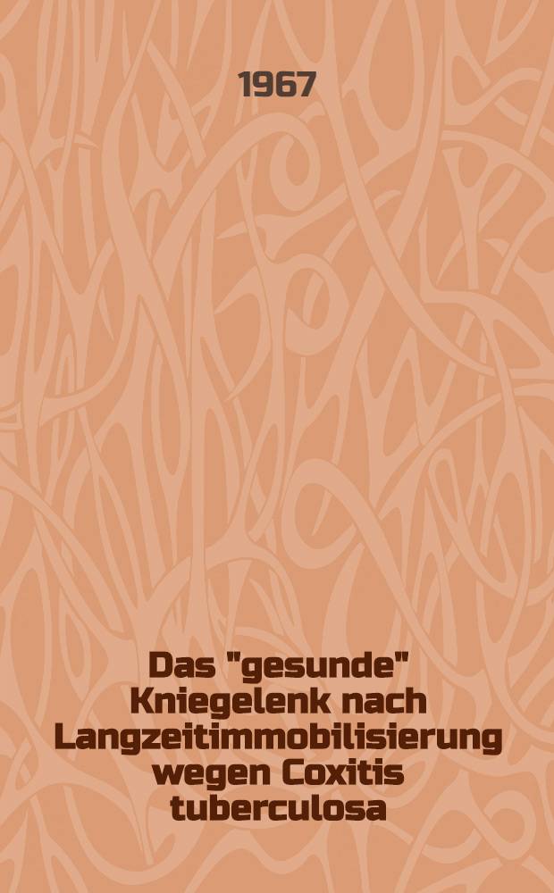 Das "gesunde" Kniegelenk nach Langzeitimmobilisierung wegen Coxitis tuberculosa : Inaug.-Diss. ... der ... Med. Fakult&auml;t der ... Univ. Erlangen-N&uuml;rnberg