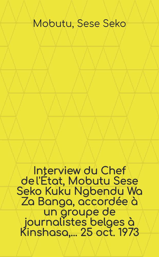 Interview du Chef de l'État, Mobutu Sese Seko Kuku Ngbendu Wa Za Banga, accordée à un groupe de journalistes belges à Kinshasa, ... 25 oct. 1973