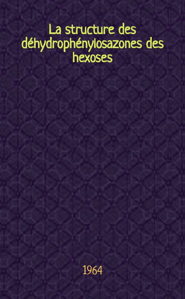 La structure des déhydrophénylosazones des hexoses: 1-re thèse; Propositions données par la Faculté: 2-e thèse: Thèses présentées à la Faculté des sciences de l'Univ. de Paris ... / par m. Elemer Moczar
