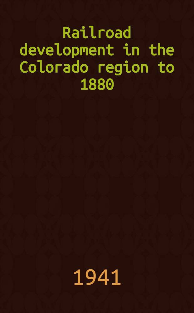 Railroad development in the Colorado region to 1880 : Abstract of a diss. presented to the Graduate college ... August 1938