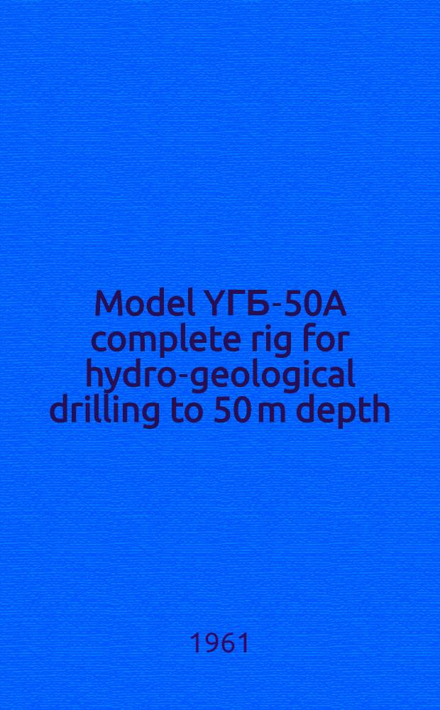 Model YГБ-50A complete rig for hydro-geological drilling to 50 m depth : Certificate and service instructions