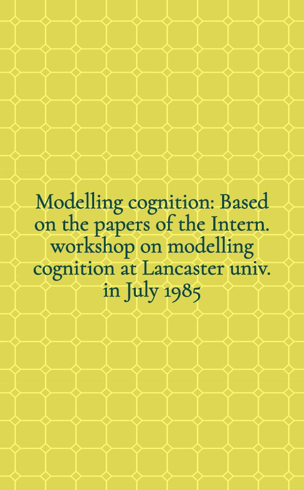 Modelling cognition : Based on the papers of the Intern. workshop on modelling cognition at Lancaster univ. in July 1985