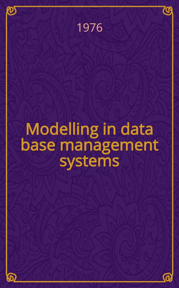 Modelling in data base management systems : Proc. of the IFIP Working conf. on modelling in data base management systems, Freudenstadt, Germany, 5-8 JAN. 1976, organized by IFIP Techn. comm. 2, Programming, Intern. federation for inform. processing