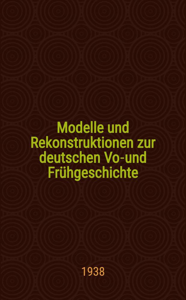 Modelle und Rekonstruktionen zur deutschen Vor- und Frühgeschichte : Aus der Werkstatt des Römisch-Germanischen Zentralmuseums