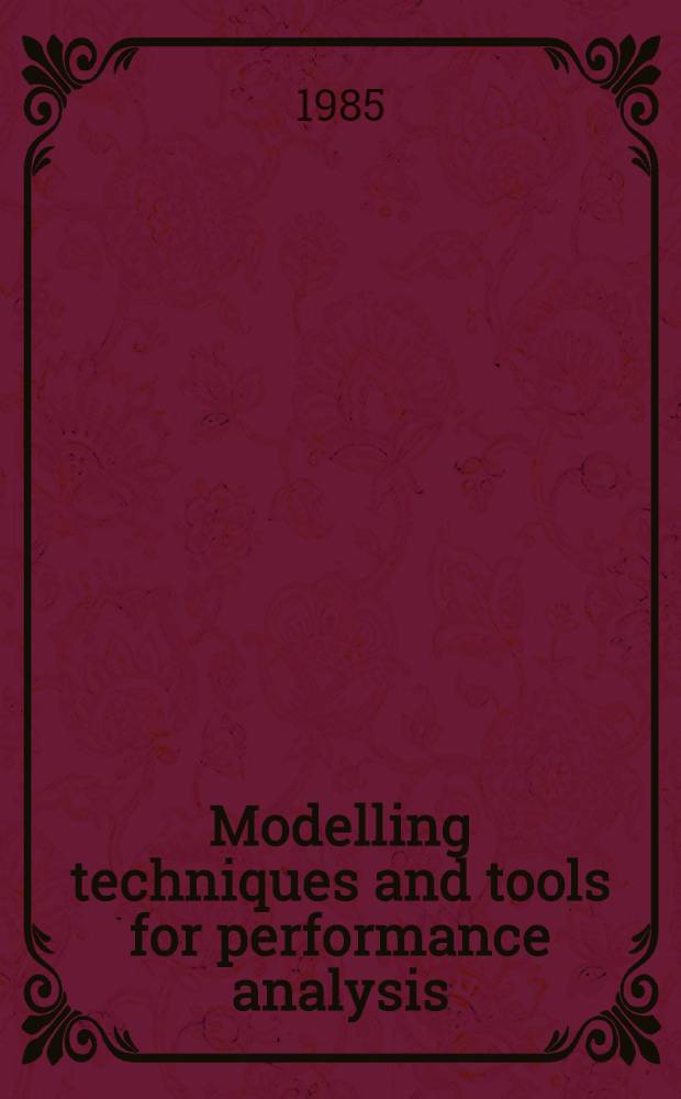 Modelling techniques and tools for performance analysis : Proc. of the Intern. conf. on modelling techniques a. tools for performance analysis, Paris, France, 16-18 May, 1984, organised by the Inst. nat. de recherche en informatique et en automatique (INRIA)