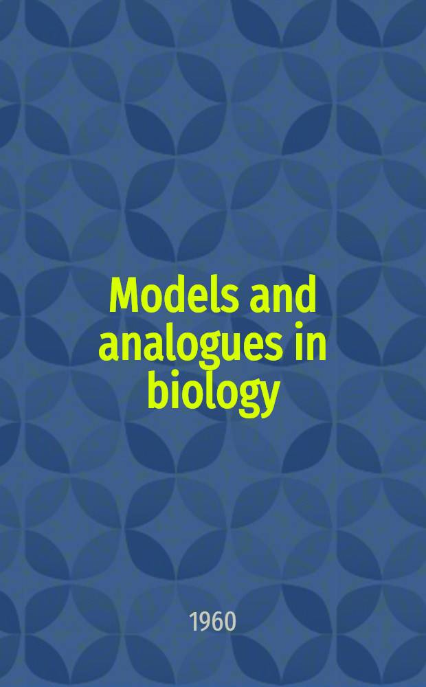 Models and analogues in biology : Publ. for the Company of biologists on behalf of the Society for experimental biology