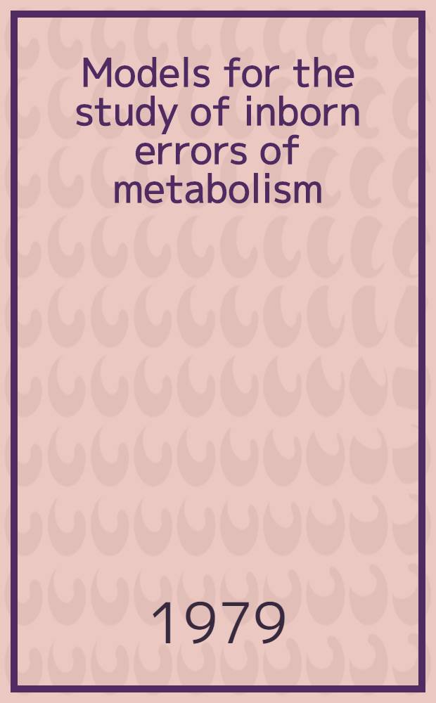 Models for the study of inborn errors of metabolism : Proc. of an Intern. symp. on models for the study of inborn errors of metabolism held in Eernewoude, The Netherlands, 18-21 Oct., 1978