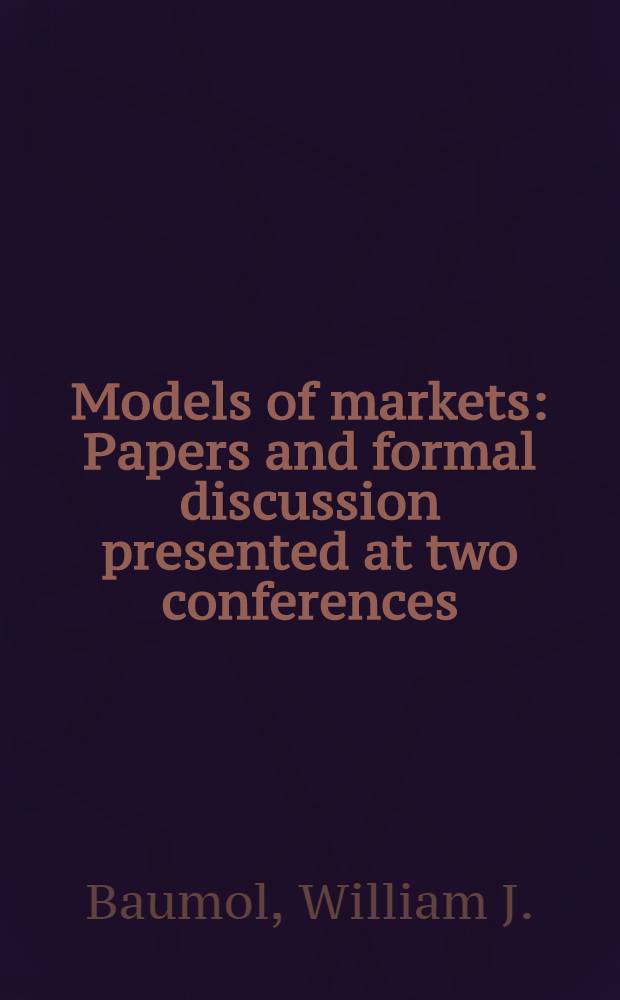 Models of markets : Papers and formal discussion presented at two conferences: the Conference on appraisal of the market models of price theory, Harriman, New York on Apr. 2, 3 and 4, 1962, and the Conference. entitled "Contributions from mathematical models to an understanding of market performance", New York, on Sept. 6 and 7, 1962