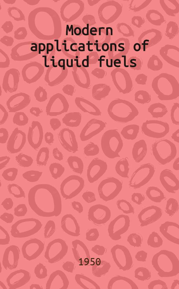 Modern applications of liquid fuels : Report of a joint conference held by the Institute of fuel and the Institute of petroleum at the University, Birmingham, Sept. 21-23, 1948