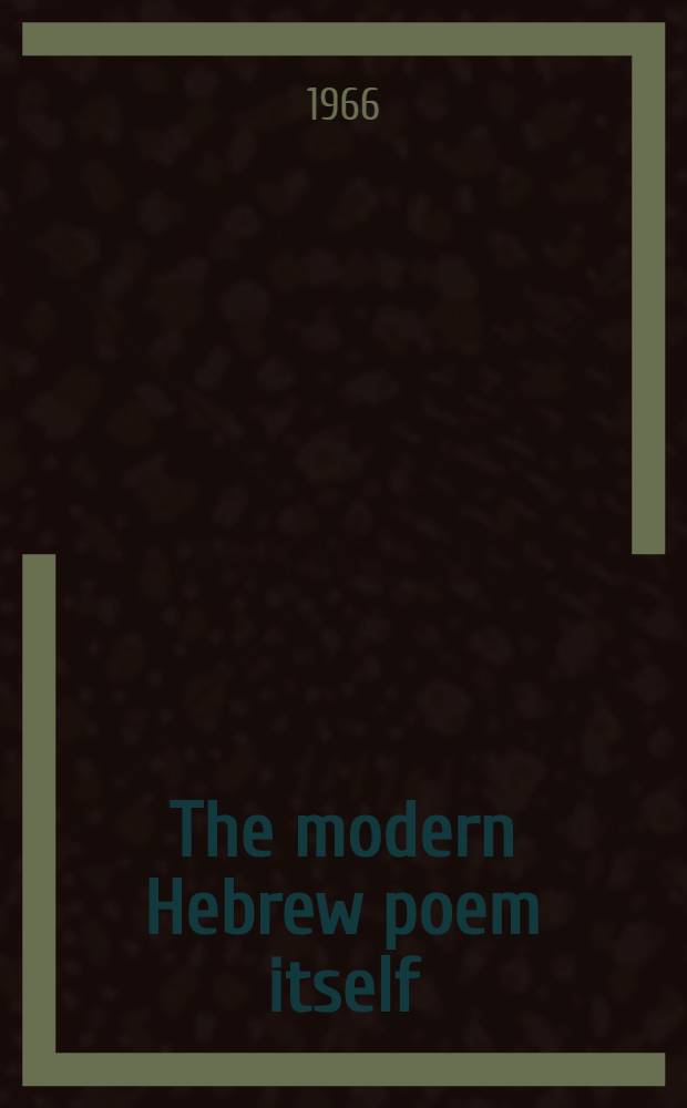 The modern Hebrew poem itself : From the beginnings to the present : Sixty-nine poems in a new presentation : With accompanying transcriptions transl. and "discussed into English"