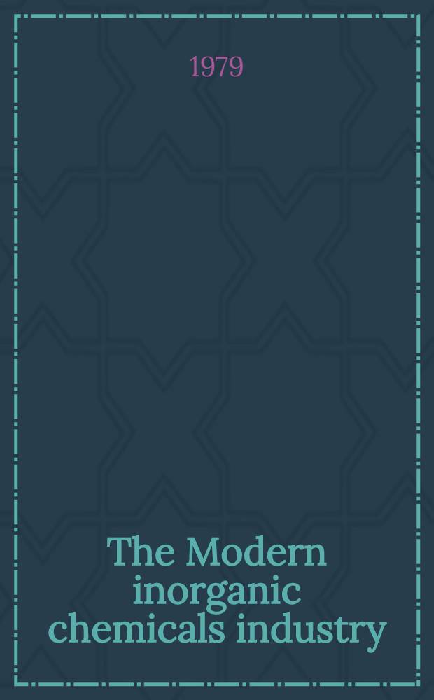 The Modern inorganic chemicals industry : The proc. of a symp. organised by the Inorganic chemicals group of the Industr. div. of the Chem. soc., London, March 31st - Apr. 1st, 1977