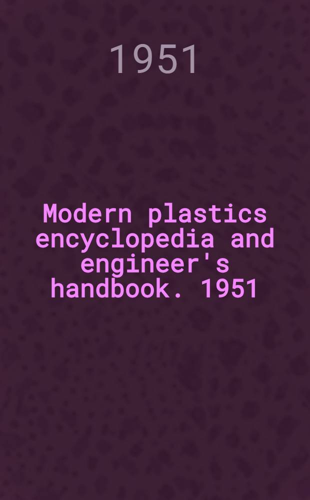 Modern plastics encyclopedia and engineer's handbook. 1951 : Incl. special defense section