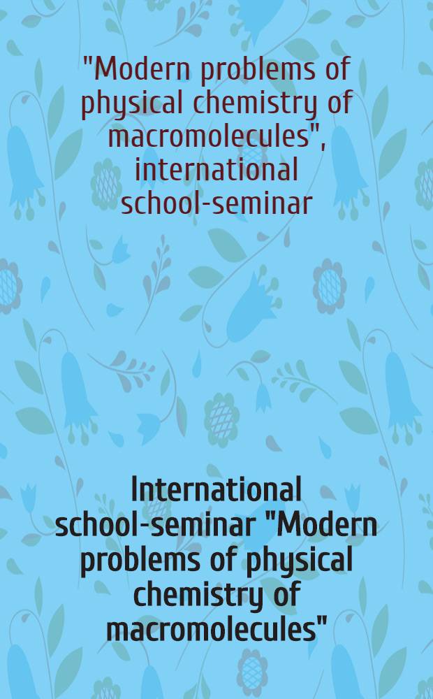 International school-seminar "Modern problems of physical chemistry of macromolecules" : Abstracts