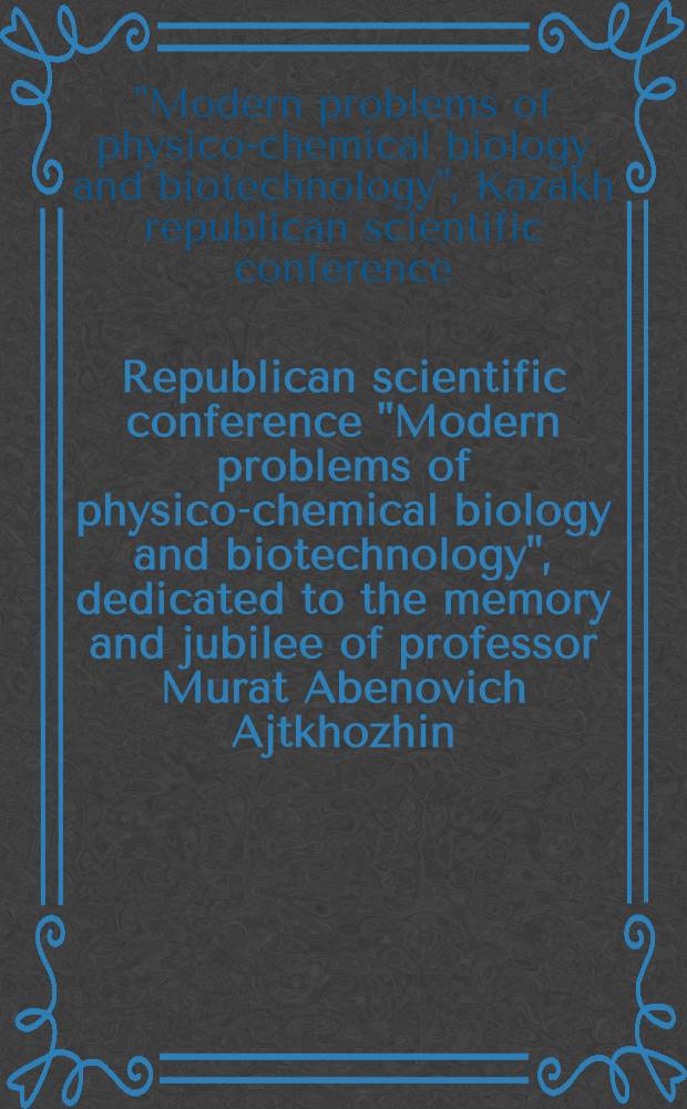 Republican scientific conference "Modern problems of physico-chemical biology and biotechnology", dedicated to the memory and jubilee of professor Murat Abenovich Ajtkhozhin (29. 06. 1939-19. 12. 1987), September 21-23, 1989, Alma-Ata : Abstracts