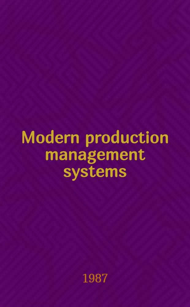 Modern production management systems : Proc. of the IFIP TC 5/WG 5.7 Working conf. on advances in production management systems - APMS'87 Winnipeg, Manitoba, Canada, 11-14 Aug. 1987