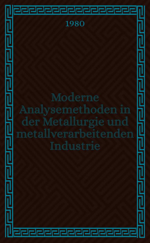 Moderne Analysemethoden in der Metallurgie und metallverarbeitenden Industrie : Vortr. der IV. Wiss.-techn. Arbeitstagung vom 6 bis 8 Febr. 1979 in Freiberg