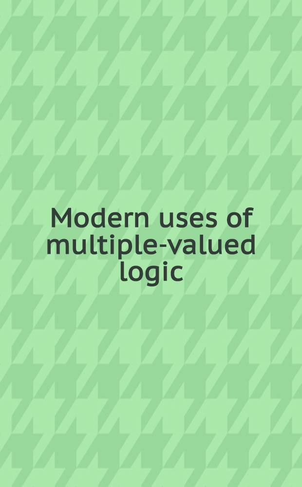 Modern uses of multiple-valued logic : Invited papers from the Fifth Intern. symp. on multiple-valued logic held at Indiana univ., Bloomington, Ind., May 13-16, 1975, with a bibliogr. of manyvalued logic by Robert G. Wolf