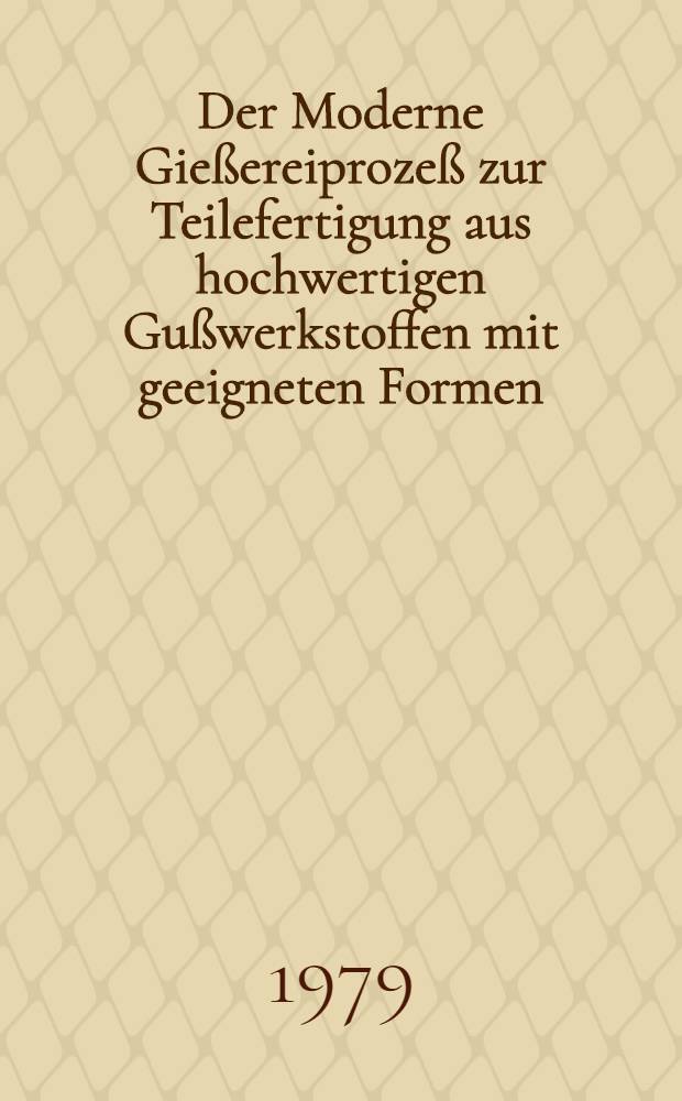 Der Moderne Gießereiprozeß zur Teilefertigung aus hochwertigen Gußwerkstoffen mit geeigneten Formen : Vorträge des Berg- und Hüttenmännischen Tages 1978 in Freiberg