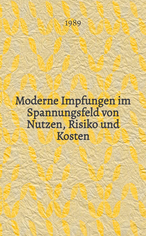 Moderne Impfungen im Spannungsfeld von Nutzen, Risiko und Kosten : Eine Bestandsaufnahme : Symp. 14. März 1989, München