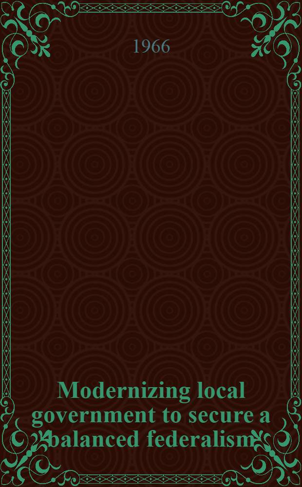 Modernizing local government to secure a balanced federalism : A statement on national policy by the research and policy committee of the Committee for economic development July, 1966