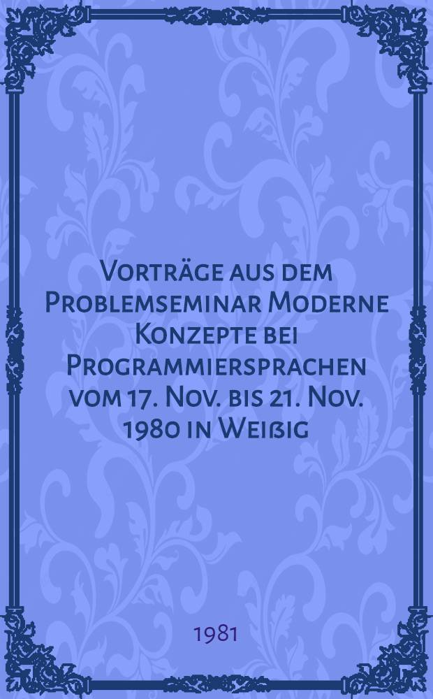 Vorträge aus dem Problemseminar Moderne Konzepte bei Programmiersprachen vom 17. Nov. bis 21. Nov. 1980 in Weißig