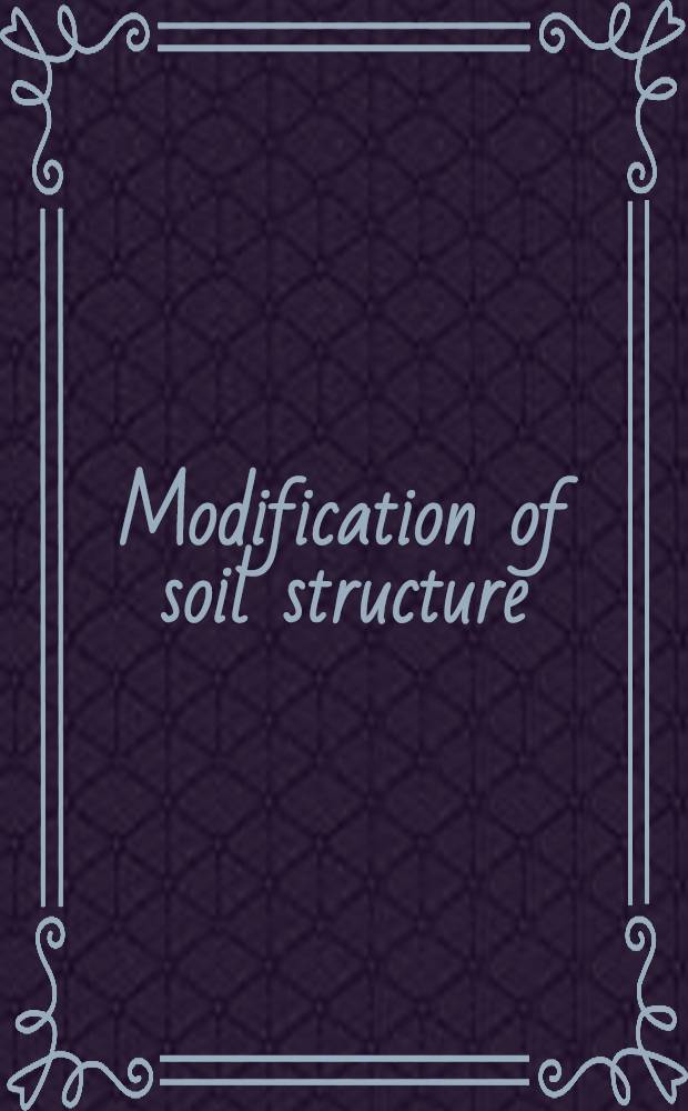 Modification of soil structure : Based on papers from a meet., held in Adelaide, Australia, Aug. 23-27, 1976