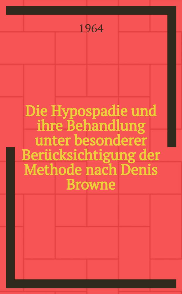 Die Hypospadie und ihre Behandlung unter besonderer Berücksichtigung der Methode nach Denis Browne : Inaug.-Diss. ... der Medizinischen Fakultät der ... Univ. zu Bonn