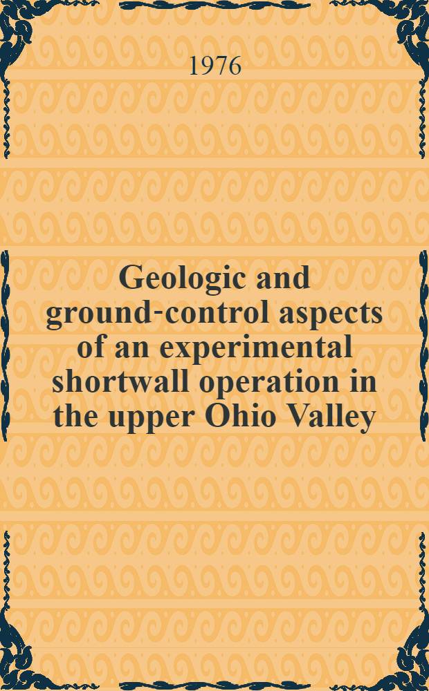 Geologic and ground-control aspects of an experimental shortwall operation in the upper Ohio Valley