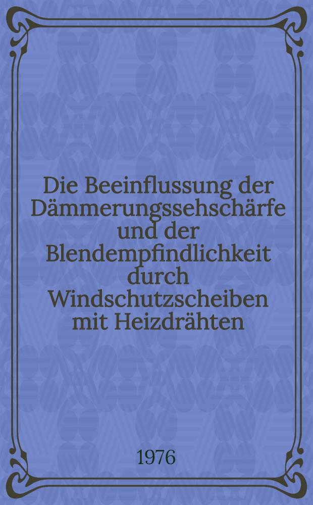 Die Beeinflussung der Dämmerungssehschärfe und der Blendempfindlichkeit durch Windschutzscheiben mit Heizdrähten : Inaug.-Diss. ... der Med. Fak. der ... Univ. zu Tübingen