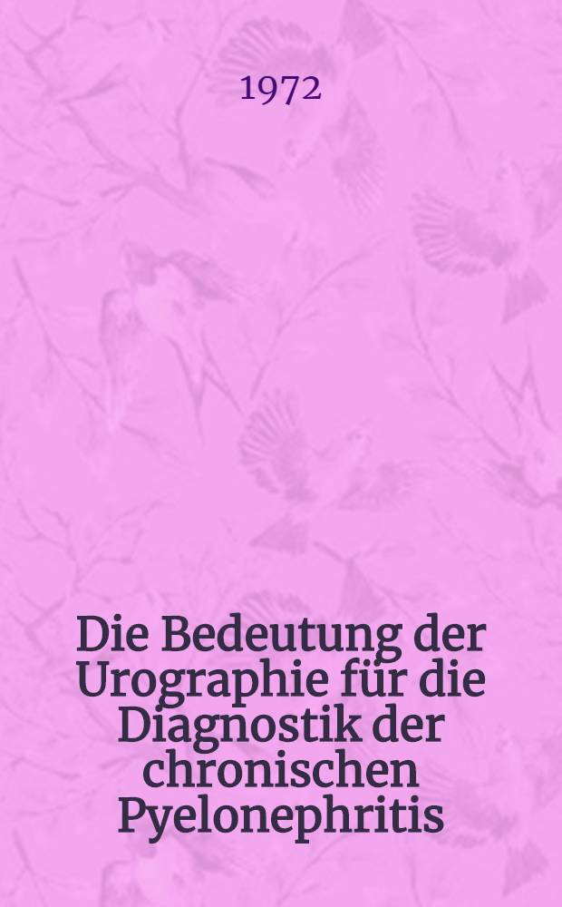 Die Bedeutung der Urographie für die Diagnostik der chronischen Pyelonephritis : Bericht über 412 Fälle : Inaug.-Diss. ... der ... Med. Fak. der ... Univ. zu Bonn