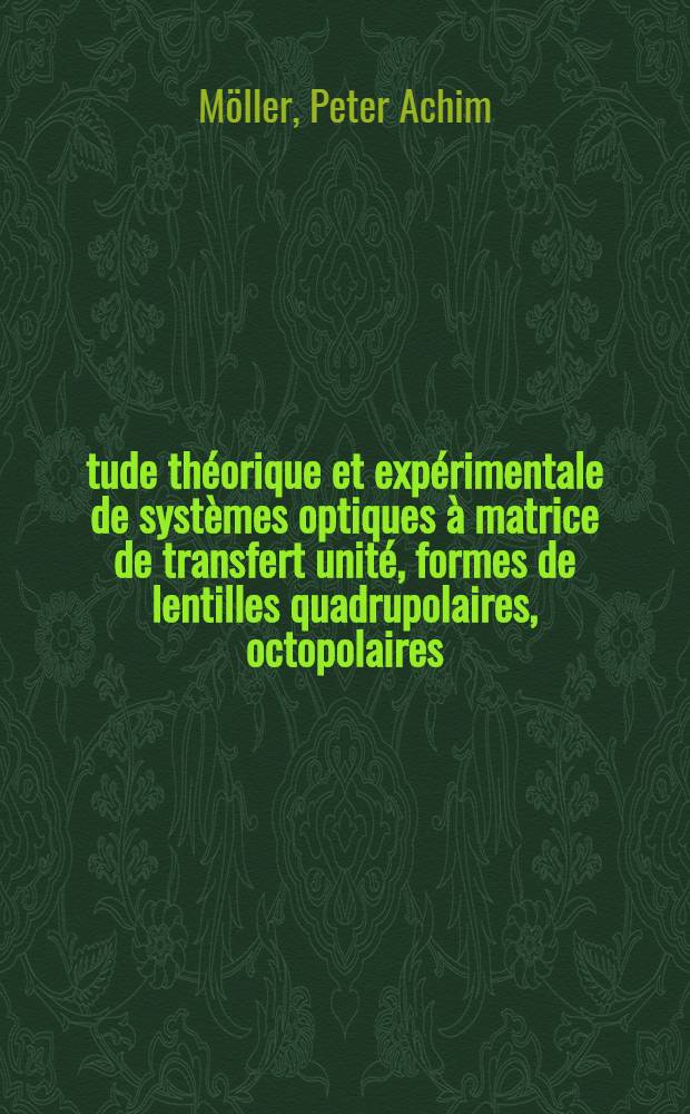 Étude théorique et expérimentale de systèmes optiques à matrice de transfert unité, formes de lentilles quadrupolaires, octopolaires : Application à la correction de l'aberration d'ouverture de lentilles rondes : Thèse prés. à l'Univ. de Paris-Sud ..