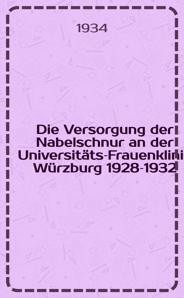 Die Versorgung der Nabelschnur an der Universitäts-Frauenklinik Würzburg 1928-1932 : Inaug. Diss. verfasst und der Bayerischen Julius Maximilians-Universität zu Würzburg ..