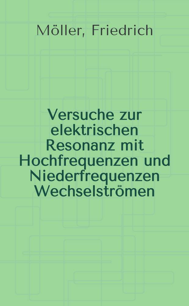 Versuche zur elektrischen Resonanz mit Hochfrequenzen und Niederfrequenzen Wechselströmen (Versuche mit kleinen Röhrengeneratoren) mit einer kurzen Theoretischen Erläuterung zur elektrischen Resonanz