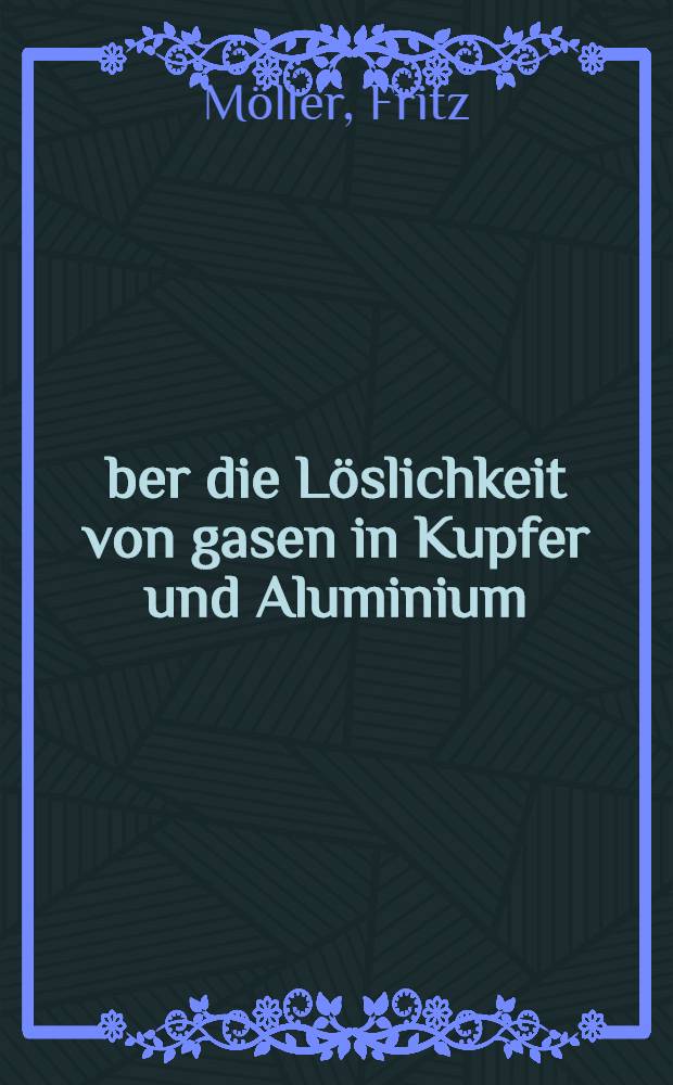 Über die Löslichkeit von gasen in Kupfer und Aluminium : Vor der Technischen Hochschule zu Aachen ... genehmigte Diss. ..